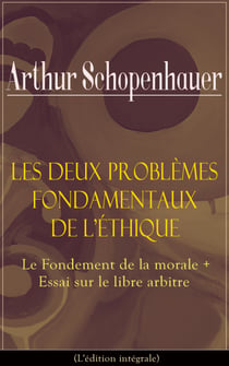 Les Deux Problèmes fondamentaux de l’éthique: Le Fondement de la morale + Essai sur le libre arbitre(L'édition intégrale)