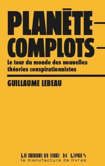 Planète complots - Le tour du monde des nouvelles théories conspirationnistes