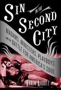 Sin in the Second City - Madams, Ministers, Playboys, and the Battle for America's Soul