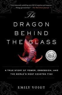 The Dragon Behind the Glass - A True Story of Power, Obsession, and the World's Most Coveted Fish
