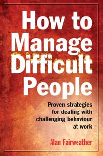 How to Manage Difficult People - Proven Strategies for Dealing with Challenging Behaviour at Work