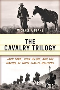 Cavalry Trilogy - John Ford, John Wayne, and the Making of Three Classic Westerns