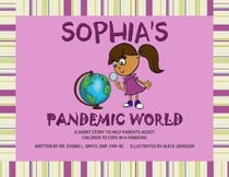 Sophia's Pandemic World: A Short Story To Assist Parents In Helping Children To Cope During A Pandemic - Sophia &amp; Friends Book 1