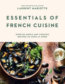 Essentials of French Cuisine - Over 80 Simple and Timeless Recipes to Cook at Home