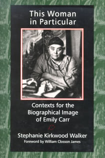 This Woman in Particular - Contexts for the Biographical Image of Emily Carr