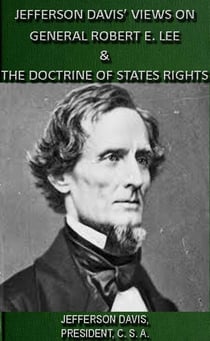 Jefferson Davis' Views On General Robert E. Lee & The Doctrine Of States Rights