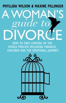 A Woman's Guide to Divorce - How to take control of the whole process, including finances, children and the emotional journey