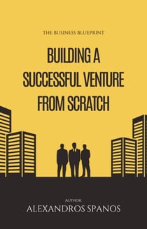 The Business Blueprint: Building a Successful Venture from Scratch