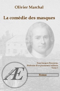 La comédie des masques - Jean-Jacques Rousseau, itinéraire d'un promeneur solitaire - Tome 1