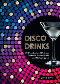 Disco Drinks - 60 decadent and delicious cocktails, pitcher drinks, and no/lo sippers