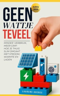 Geen Wattje Te veel: Minder verbruik, meer grip: Hoe je thuis slim omgaat met stroom, warmte en laden