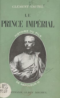 Le prince impérial - Histoire du fils de Napoléon III