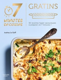 Gratins - 30 recettes hyper savoureuses à cuisiner en 7 minutes !