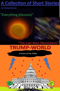 A Collection of Short Stories by Tsemaaj Ramsees: "Everything (Genesis)", "The Last Man (Revelation)" and "Trump-World" - A Collection of Short Stories by T.Ramsees, #1