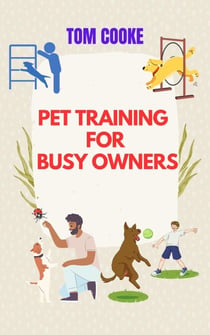 Pet Training for Busy Owners, A Practical Guide for Pet Owners, Pet Training Book