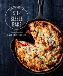 Stir, Sizzle, Bake - Recipes for Your Cast-Iron Skillet: A Cookbook
