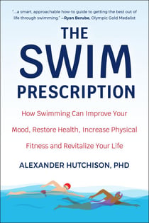 The Swim Prescription - How Swimming Can Improve Your Mood, Restore Health, Increase Physical Fitness and Revitalize Your Life