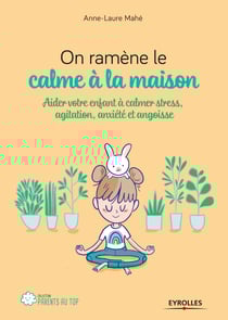 On ramène le calme à la maison - Aider votre enfant à calmer stress, agitation, anxiété et angoisse