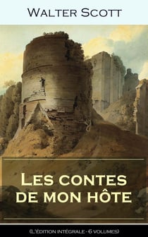 Les contes de mon hôte (L'édition intégrale - 6 volumes) - Le Nain Noir + Le Vieillard des tombeaux ou Les Presbytériens d’Écosse + La Prison d’Édimbourg ou le Cœur du Midlothian + La Fiancée de Lammermoor + Une légende de Montrose + Le Château dangereux
