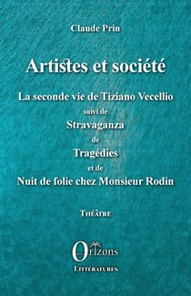 Artistes et société - La seconde vie de Tiziano Vecellio suivi de Stravaganza de Tragédies - et de Nuit de folie chez Monsieur Rodin