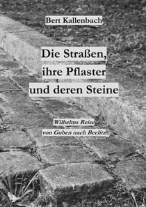 Die Straßen, ihre Pflaster und deren Steine - Wilhelms Reise von Guben nach Beelitz