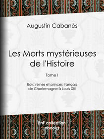 Les Morts mystérieuses de l'Histoire - Tome I - Rois, reines et princes français de Charlemagne à Louis XIII
