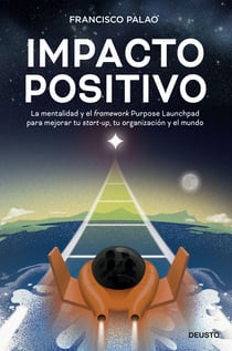 Impacto positivo - La mentalidad y el framework Purpose Launchpad para mejorar tu startup, tu organización y el mundo