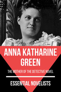Essential Novelists - Anna Katharine Green - the mother of the detective novel