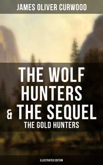 The Wolf Hunters & The Sequel - The Gold Hunters (Illustrated Edition) - Thrilling Tales of Adventures in the Canadian Wilderness