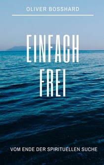 Einfach frei - Vom Ende der spirituellen Suche