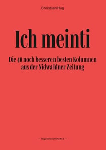 Ich meinti II - Die 40 noch besseren besten Kolumnen aus der Nidwaldner Zeitung