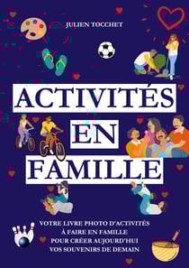 Activités en famille - Votre livre photo d'activités à faire en famille pour construire aujourd'hui vos souvenirs de demain