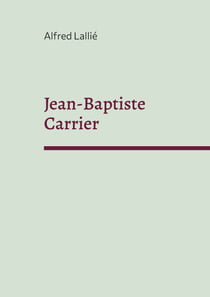 Jean-Baptiste Carrier - représentant du Cantal à la Convention 1756-1794