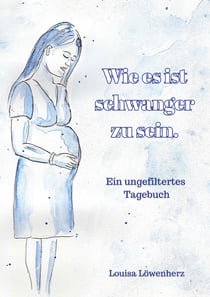 Wie es ist schwanger zu sein. - Ein ungefiltertes Tagebuch