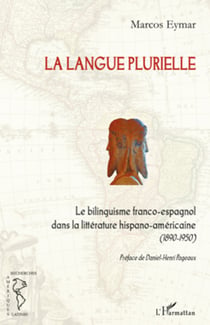 La langue plurielle - Le bilinguisme franco-espagnol dans la littérature hispano-américaine - 1890-1950