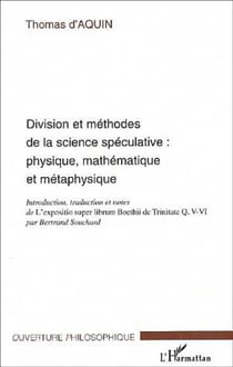 DIVISION ET MÉTHODES DE LA SCIENCE SPÉCULATIVE : PHYSIQUE, MATHÉMATIQUE ET MÉTAPHYSIQUE - Introduction, traduction et notes de L'expositio super librum Boethii de Trinitate Q. V-VI par Bertrand Souchard
