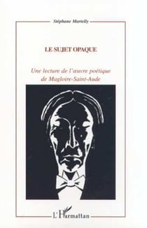 LE SUJET OPAQUE - Une lecture de l'�uvre poétique de Magloire-Sainte-Aude