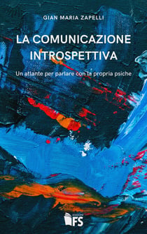 La comunicazione introspettiva - Un atlante per parlare con la propria psiche