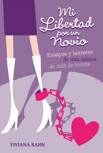 Mi libertad por un novio - Ensayos y horrores de una soltera de más de treinta