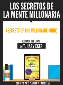 Los Secretos De La Mente Millonaria (Secrets Of The Millionare Mind) - Resumen Del Libro De T. Harv Eker