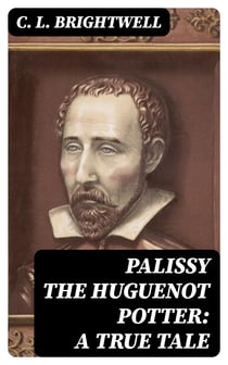 Palissy the Huguenot Potter: A True Tale