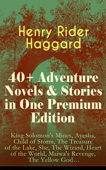 40+ Adventure Novels & Stories in One Premium Edition - King Solomon's Mines, Ayesha, Child of Storm, The Treasure of the Lake, She, The Wizard, Heart of the World, Maiwa's Revenge, The Yellow God…