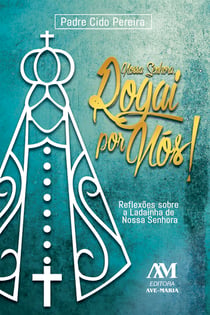 Nossa Senhora, rogai por nós! - Reflexões sobre a ladainha de Nossa Senhora