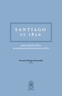 Santiago en 1850 - James Melville Gilliss, un astrónomo norteamericano en Chile.