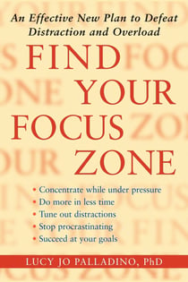 Find Your Focus Zone - An Effective New Plan to Defeat Distraction and Overload