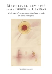 Machiavel Revisité après Buber et Levinas - Machiavel n'est pas 'Machiavélisme' mais en quête d'Intégrité