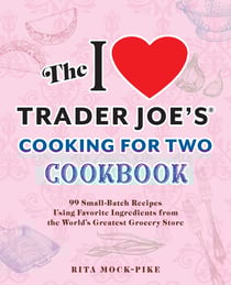 The I Love Trader Joe's Cooking for Two Cookbook - 100 Small-Batch Recipes Using Favorite Ingredients from the World's Greatest Grocery Store