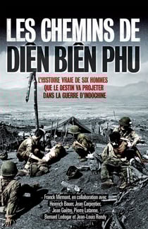 Les chemins de Diên Biên Phu - L'histoire vraie de six hommes que le destin va projeter dans la guerre d'Indochine