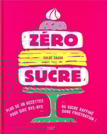 Zéro sucre - plus de 60 recettes pour dire bye-bye au sucre raffiné sans frustration !