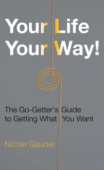 Your Life Your Way! The Go-Getter's Guide to Getting What You Want - The Mental Health Series, #2